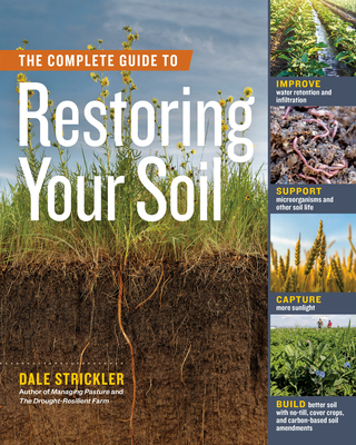 The Complete Guide to Restoring Your Soil: Improve Water Retention and Infiltration; Support Microorganisms and Other Soil Life; Capture More Sunlight - Dale Strickler