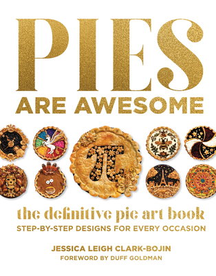 Pies Are Awesome: The Definitive Pie Art Book: Step-By-Step Designs for All Occasions - Jessica Leigh Clark-bojin
