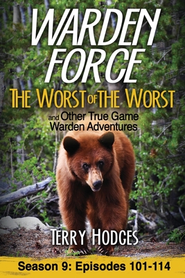 Warden Force: The Worst of the Worst and Other True Game Warden Adventures: Episodes 101-114 - Terry Hodges
