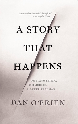 A Story That Happens: On Playwriting, Childhood, & Other Traumas - Dan O'brien