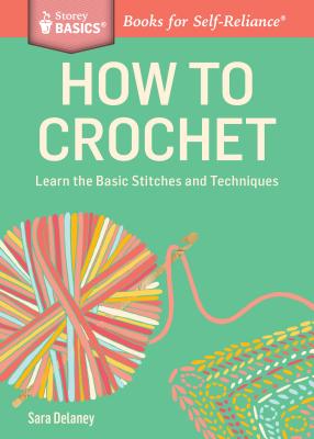 How to Crochet: Learn the Basic Stitches and Techniques - Sara Delaney