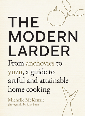 The Modern Larder: From Anchovies to Yuzu, a Guide to Artful and Attainable Home Cooking - Michelle Mckenzie