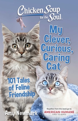 Chicken Soup for the Soul: My Clever, Curious, Caring Cat: 101 Tales of Feline Friendship - Amy Newmark