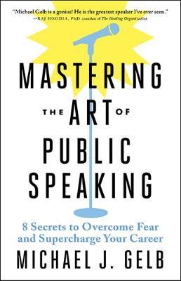 Mastering the Art of Public Speaking: 8 Secrets to Transform Fear and Supercharge Your Career - Michael J. Gelb