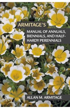 Armitage's Manual of Annuals, Biennials, and Half-Hardy Perennials - Allan M. Armitage
