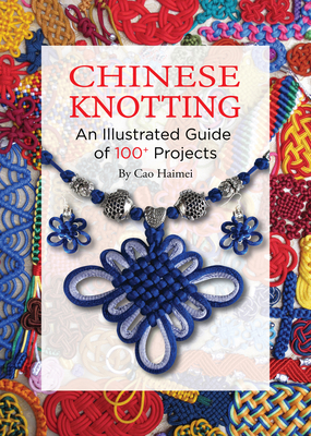 Chinese Knotting: An Illustrated Guide of 100+ Projects - Haimei Cao