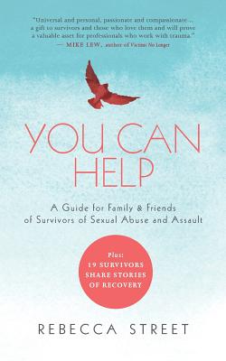 You Can Help: A Guide for Family & Friends of Survivors of Sexual Abuse and Assault - Rebecca Street