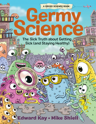 Germy Science: The Sick Truth about Getting Sick (and Staying Healthy) - Edward Kay