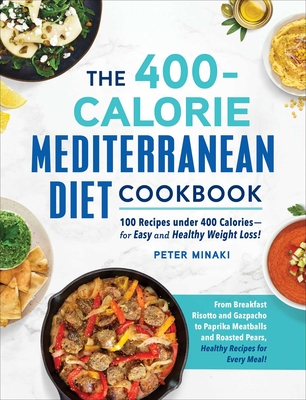 The 400-Calorie Mediterranean Diet Cookbook: 100 Recipes Under 400 Calories--For Easy and Healthy Weight Loss! - Peter Minaki
