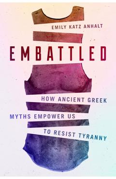 Coperta cărții 'Embattled: How Ancient Greek Myths Empower Us to Resist Tyranny - Emily Katz Anhalt'