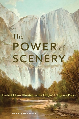 The Power of Scenery: Frederick Law Olmsted and the Origin of National Parks - Dennis Drabelle
