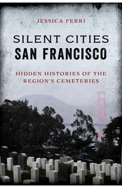 Coperta cărții 'Silent Cities San Francisco: Hidden Histories of the Region's Cemeteries - Jessica Ferri'