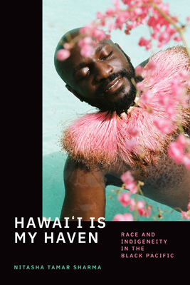 Hawai'i Is My Haven: Race and Indigeneity in the Black Pacific - Nitasha Tamar Sharma