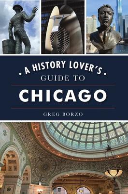 A History Lover's Guide to Chicago - Greg Borzo
