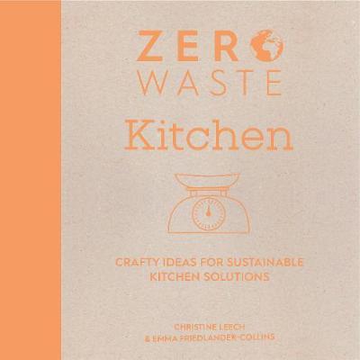 Zero Waste: Kitchen: Crafty Ideas for Sustainable Kitchen Solutions - Emma Friedlander-collins