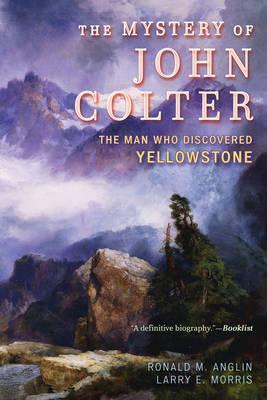 The Mystery of John Colter: The Man Who Discovered Yellowstone - Ronald M. Anglin