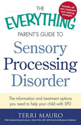 The Everything Parent's Guide to Sensory Processing Disorder: The Information and Treatment Options You Need to Help Your Child with SPD - Terri Mauro