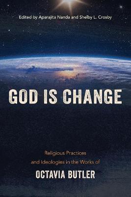 God Is Change: Religious Practices and Ideologies in the Works of Octavia Butler - Aparajita Nanda