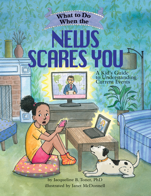 What to Do When the News Scares You: A Kid's Guide to Understanding Current Events - Jacqueline B. Toner