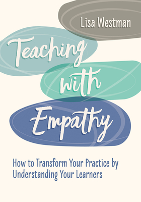Teaching with Empathy: How to Transform Your Practice by Understanding Your Learners - Lisa Westman