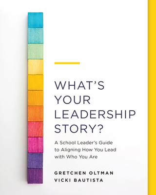 What's Your Leadership Story?: A School Leader's Guide to Aligning How You Lead with Who You Are - Gretchen Oltman