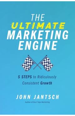 Coperta cărții 'The Ultimate Marketing Engine: 5 Steps to Ridiculously Consistent Growth - John Jantsch'