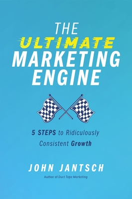 The Ultimate Marketing Engine: 5 Steps to Ridiculously Consistent Growth - John Jantsch