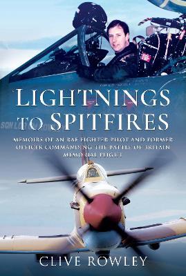 Lightnings to Spitfires: Memoirs of an RAF Fighter Pilot and Former Officer Commanding the Battle of Britain Memorial Flight - Clive Rowley