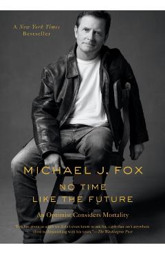 No Time Like the Future: An Optimist Considers Mortality - Michael J. Fox