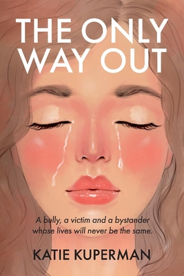 The Only Way Out: A Bully, a Victim and a Bystander Whose Lives Will Never Be the Same - Katie Kuperman