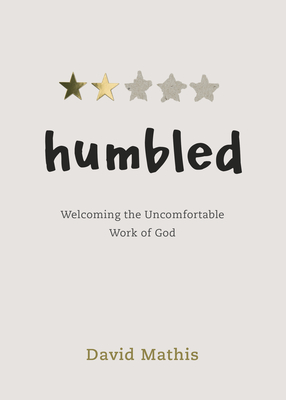 Humbled: Welcoming the Uncomfortable Work of God - David Mathis