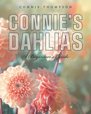 Connie's Dahlias: A Beginner's Guide - Connie Thompson