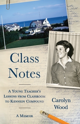 Class Notes: A Young Teacher's Lessons from Classroom to Kennedy Compound - Carolyn Wood