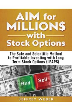 AIM for Millions with Stock Options: The Safe and Scientific Method to Profitable Investing with Long Term Stock Options (LEAPS) - Jeffrey Weber