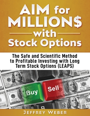 AIM for Millions with Stock Options: The Safe and Scientific Method to Profitable Investing with Long Term Stock Options (LEAPS) - Jeffrey Weber