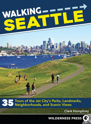 Walking Seattle: 35 Tours of the Jet City's Parks, Landmarks, Neighborhoods, and Scenic Views - Clark Humphrey