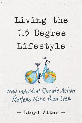 Living the 1.5 Degree Lifestyle: Why Individual Climate Action Matters More Than Ever - Lloyd Alter