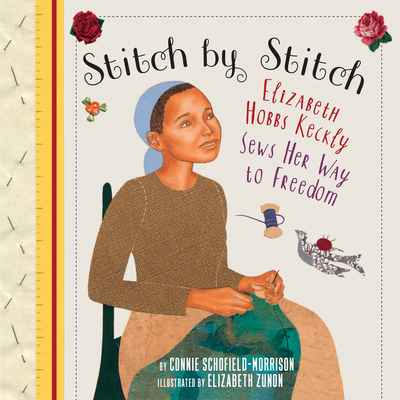 Stitch by Stitch: Elizabeth Hobbs Keckly Sews Her Way to Freedom - Connie Schofield-morrison