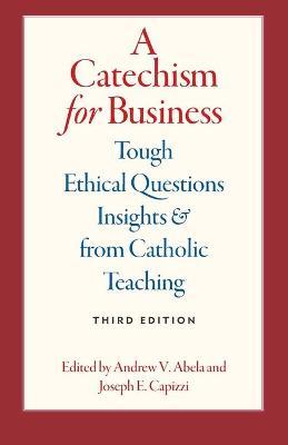 A Catechism for Business: Tough Ethical Questions & Insights from Catholic Teaching - Andrew Abela