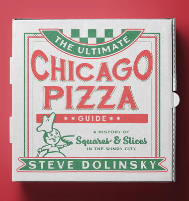 The Ultimate Chicago Pizza Guide: A History of Squares & Slices in the Windy City - Steve Dolinsky