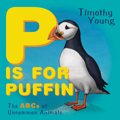 P Is for Puffin: The ABCs of Uncommon Animals - Timothy Young