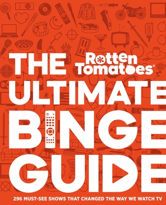 Rotten Tomatoes: The Ultimate Binge Guide: 296 Must-See Shows That Changed the Way We Watch TV - Editors Of Rotten Tomatoes