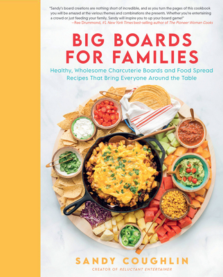 Big Boards for Families: Healthy, Wholesome Charcuterie Boards and Food Spread Recipes That Bring Everyone Around the Table - Sandy Coughlin