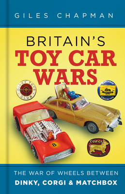 Britain's Toy Car Wars: The War of Wheels Between Dinky, Corgi & Matchbox - Giles Chapman