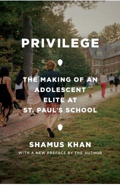 Privilege: The Making of an Adolescent Elite at St. Paul's School - Shamus Rahman Khan