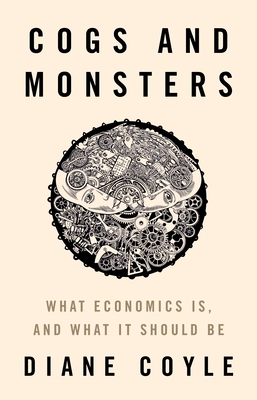 Cogs and Monsters: What Economics Is, and What It Should Be - Diane Coyle