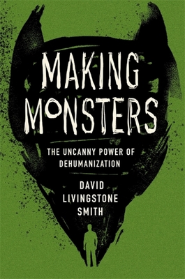 Making Monsters: The Uncanny Power of Dehumanization - David Livingstone Smith