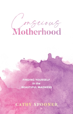 Conscious Motherhood: Finding yourself in the beautiful madness - Cathy Spooner