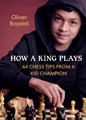 How a King Plays: 64 Chess Tips from a Kid Champion - Oliver Boydell