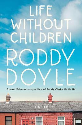 Life Without Children: Stories - Roddy Doyle
